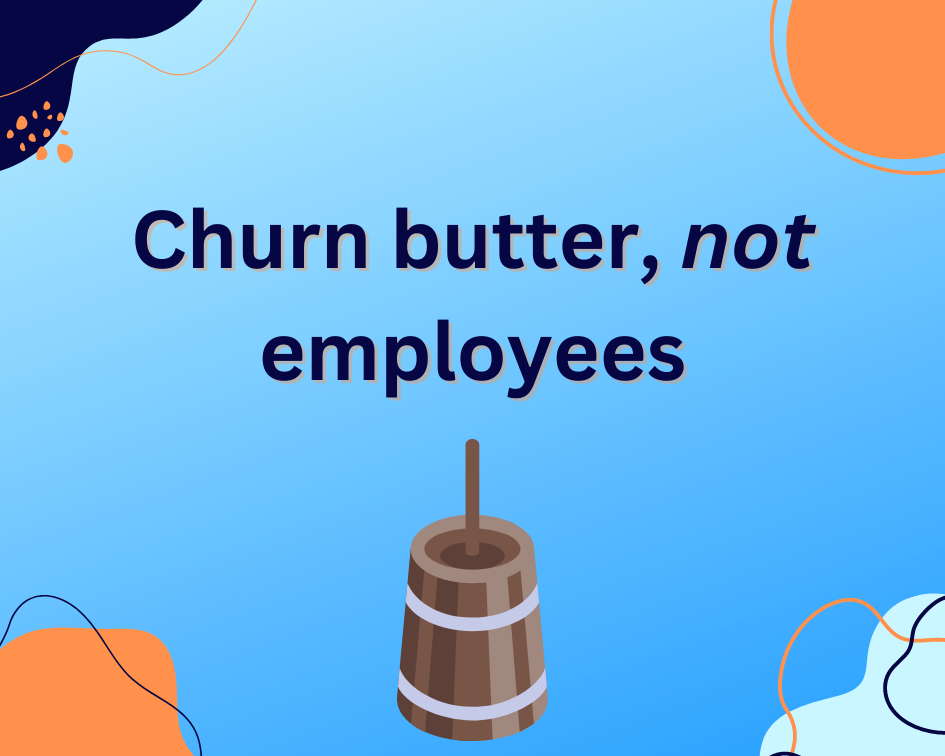 Churn butter, not employees